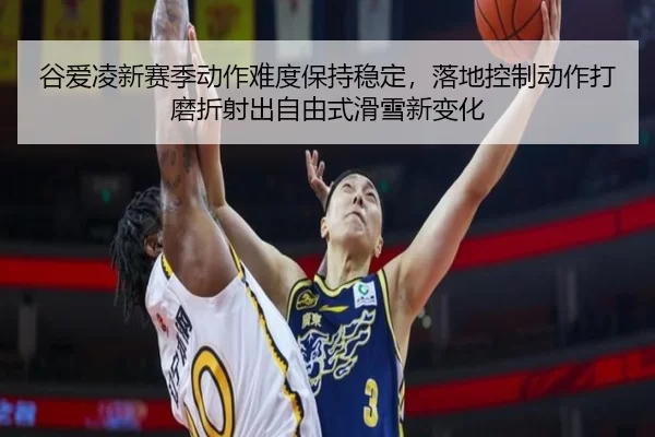谷爱凌新赛季动作难度保持稳定，落地控制动作打磨折射出自由式滑雪新变化